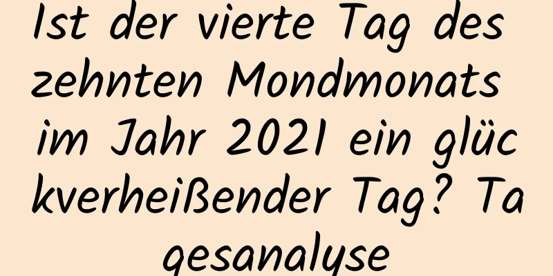 Ist der vierte Tag des zehnten Mondmonats im Jahr 2021 ein glückverheißender Tag? Tagesanalyse