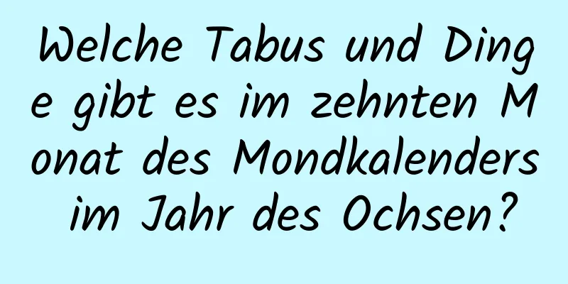 Welche Tabus und Dinge gibt es im zehnten Monat des Mondkalenders im Jahr des Ochsen?