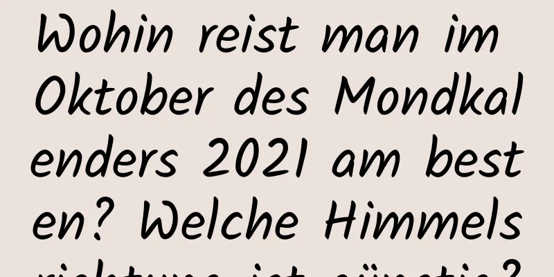 Wohin reist man im Oktober des Mondkalenders 2021 am besten? Welche Himmelsrichtung ist günstig?