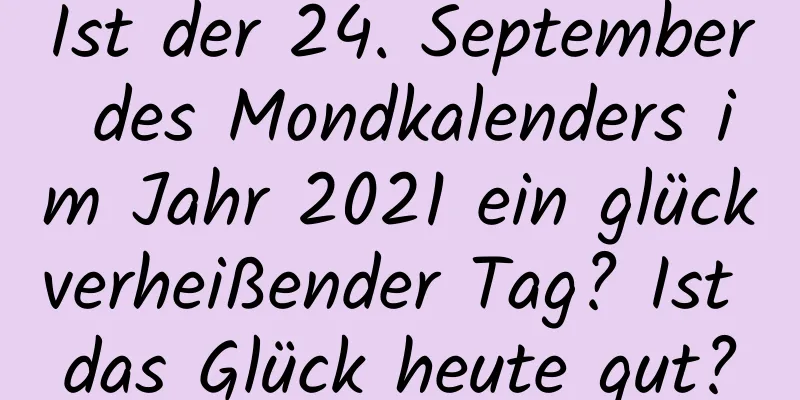 Ist der 24. September des Mondkalenders im Jahr 2021 ein glückverheißender Tag? Ist das Glück heute gut?