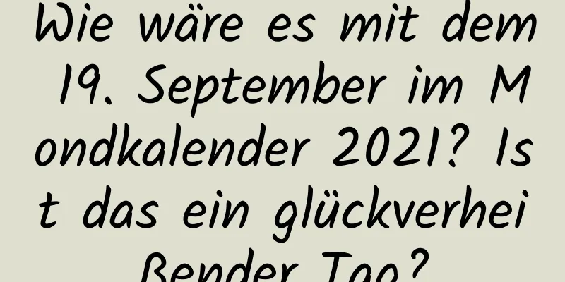 Wie wäre es mit dem 19. September im Mondkalender 2021? Ist das ein glückverheißender Tag?