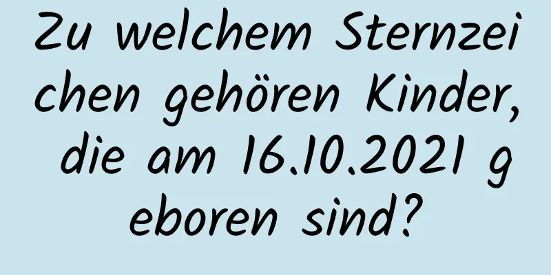 Zu welchem ​​Sternzeichen gehören Kinder, die am 16.10.2021 geboren sind?