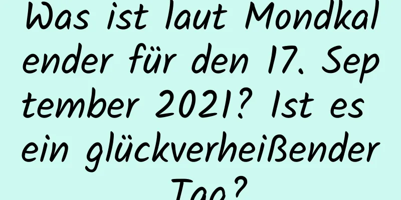 Was ist laut Mondkalender für den 17. September 2021? Ist es ein glückverheißender Tag?