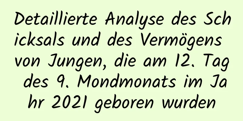 Detaillierte Analyse des Schicksals und des Vermögens von Jungen, die am 12. Tag des 9. Mondmonats im Jahr 2021 geboren wurden