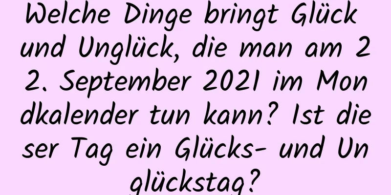 Welche Dinge bringt Glück und Unglück, die man am 22. September 2021 im Mondkalender tun kann? Ist dieser Tag ein Glücks- und Unglückstag?