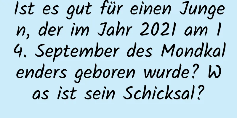 Ist es gut für einen Jungen, der im Jahr 2021 am 14. September des Mondkalenders geboren wurde? Was ist sein Schicksal?