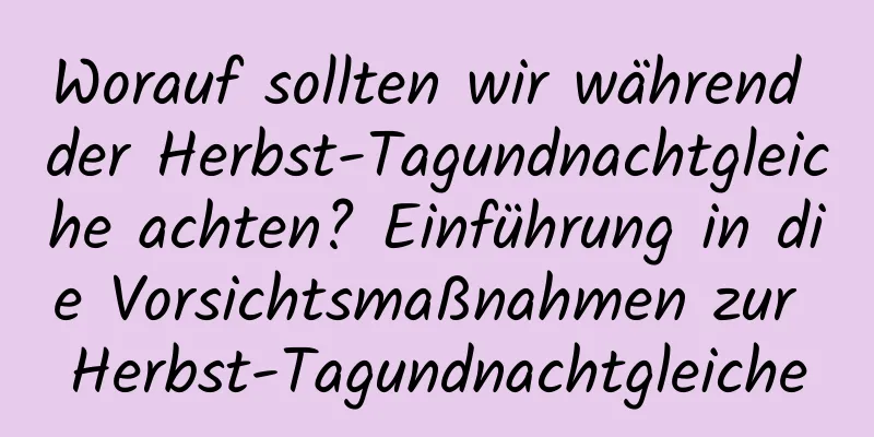 Worauf sollten wir während der Herbst-Tagundnachtgleiche achten? Einführung in die Vorsichtsmaßnahmen zur Herbst-Tagundnachtgleiche