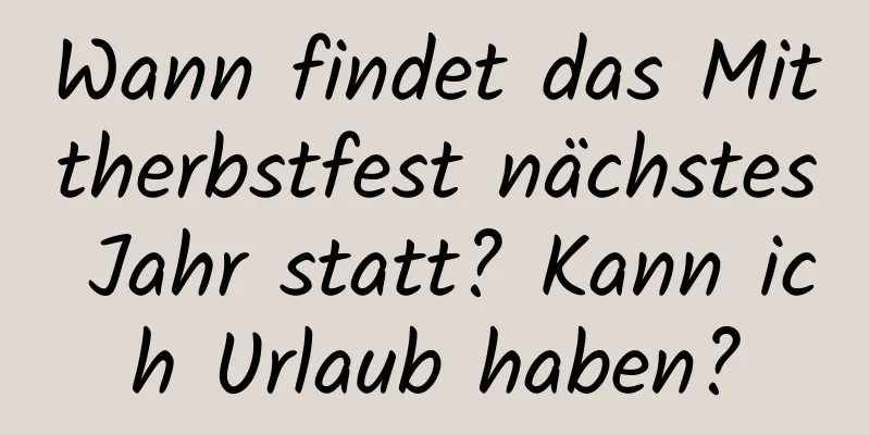 Wann findet das Mittherbstfest nächstes Jahr statt? Kann ich Urlaub haben?