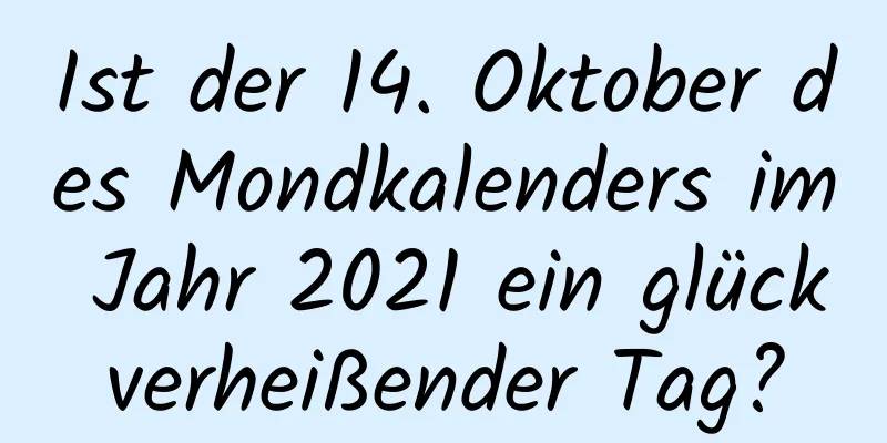 Ist der 14. Oktober des Mondkalenders im Jahr 2021 ein glückverheißender Tag?