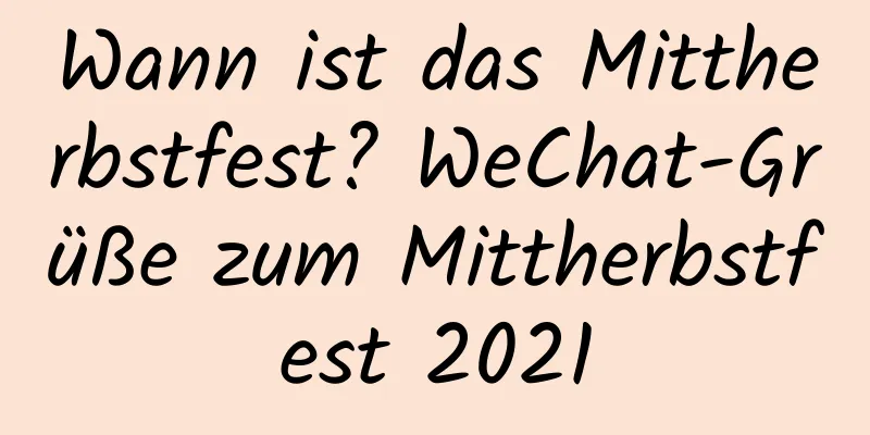 Wann ist das Mittherbstfest? WeChat-Grüße zum Mittherbstfest 2021