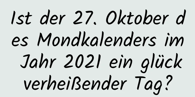 Ist der 27. Oktober des Mondkalenders im Jahr 2021 ein glückverheißender Tag?