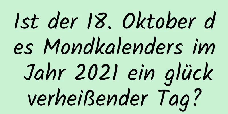 Ist der 18. Oktober des Mondkalenders im Jahr 2021 ein glückverheißender Tag?