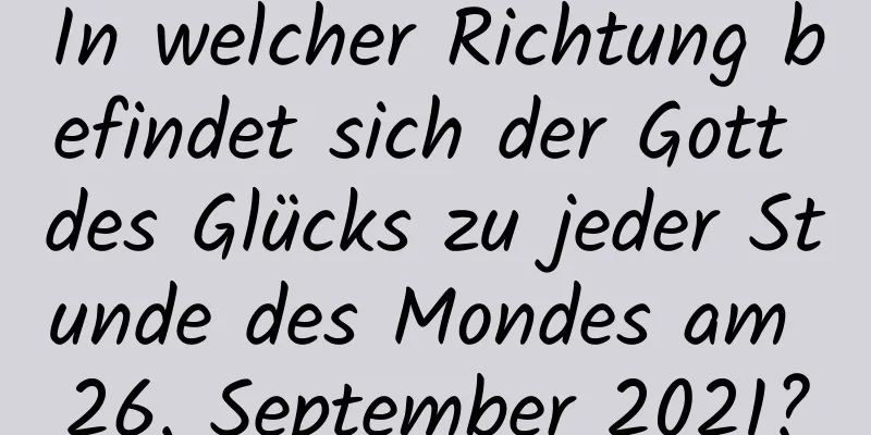 In welcher Richtung befindet sich der Gott des Glücks zu jeder Stunde des Mondes am 26. September 2021?