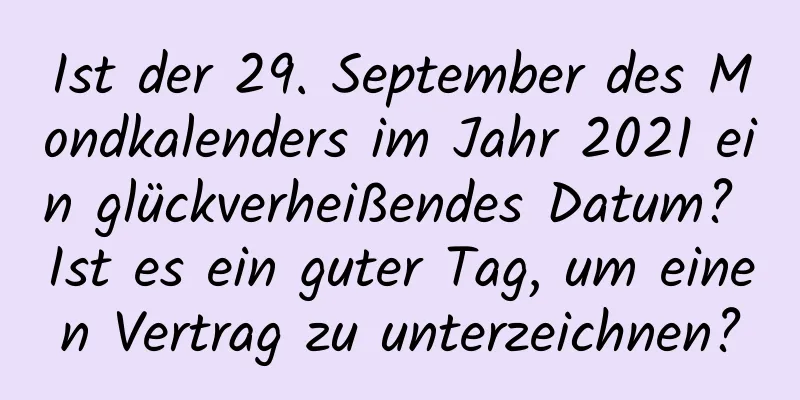 Ist der 29. September des Mondkalenders im Jahr 2021 ein glückverheißendes Datum? Ist es ein guter Tag, um einen Vertrag zu unterzeichnen?