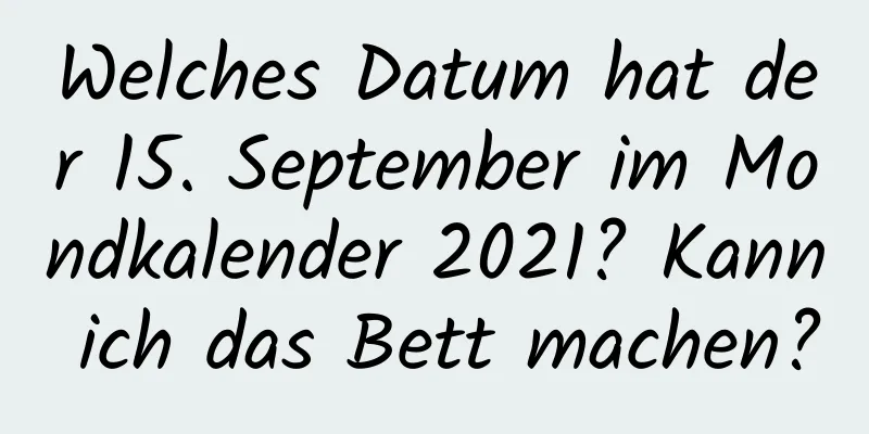 Welches Datum hat der 15. September im Mondkalender 2021? Kann ich das Bett machen?