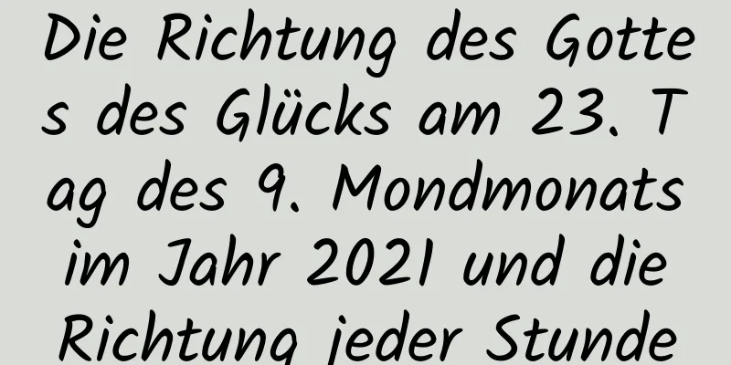 Die Richtung des Gottes des Glücks am 23. Tag des 9. Mondmonats im Jahr 2021 und die Richtung jeder Stunde