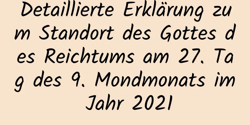 Detaillierte Erklärung zum Standort des Gottes des Reichtums am 27. Tag des 9. Mondmonats im Jahr 2021