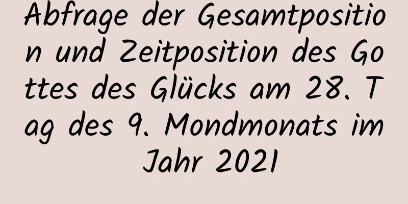 Abfrage der Gesamtposition und Zeitposition des Gottes des Glücks am 28. Tag des 9. Mondmonats im Jahr 2021