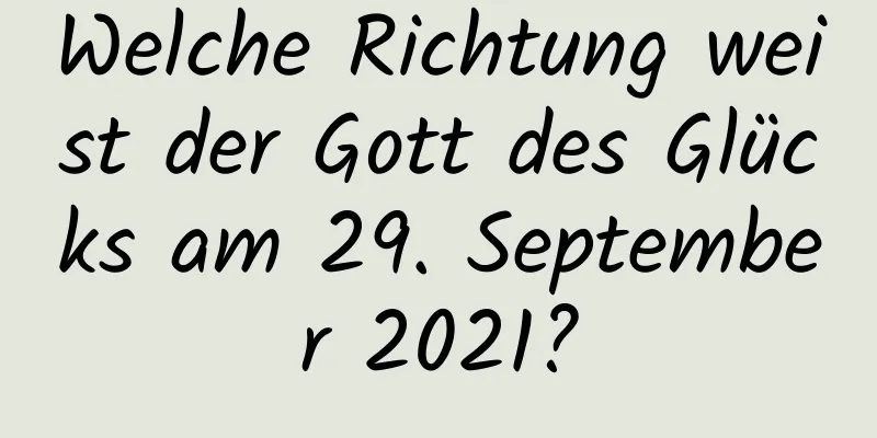 Welche Richtung weist der Gott des Glücks am 29. September 2021?