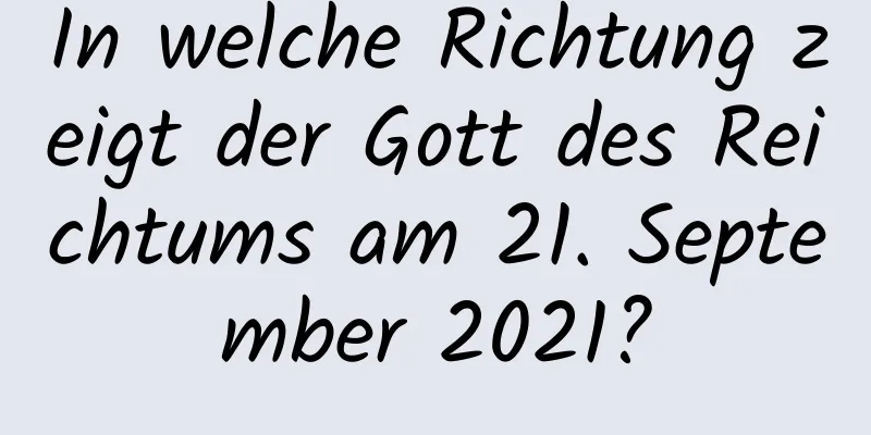 In welche Richtung zeigt der Gott des Reichtums am 21. September 2021?