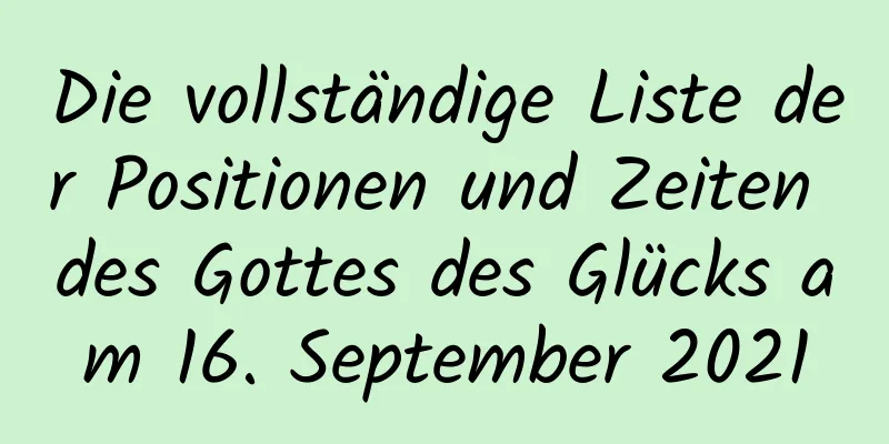 Die vollständige Liste der Positionen und Zeiten des Gottes des Glücks am 16. September 2021