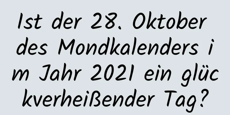 Ist der 28. Oktober des Mondkalenders im Jahr 2021 ein glückverheißender Tag?