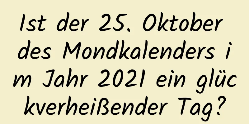 Ist der 25. Oktober des Mondkalenders im Jahr 2021 ein glückverheißender Tag?