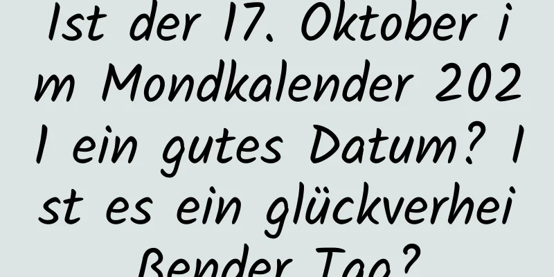 Ist der 17. Oktober im Mondkalender 2021 ein gutes Datum? Ist es ein glückverheißender Tag?