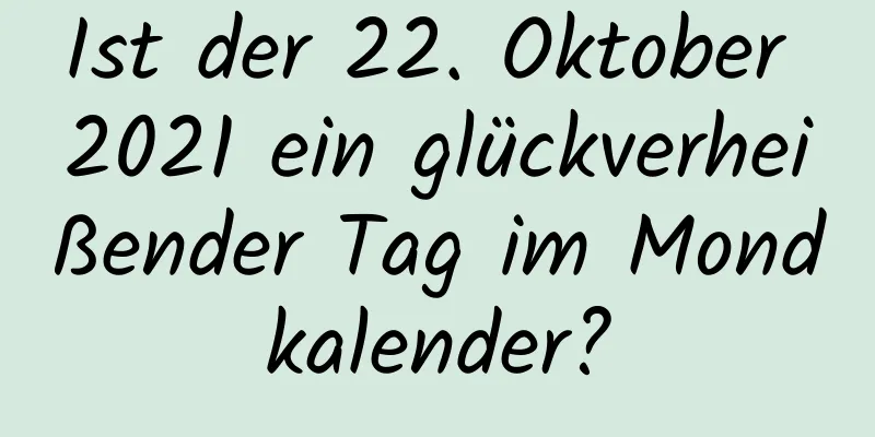 Ist der 22. Oktober 2021 ein glückverheißender Tag im Mondkalender?