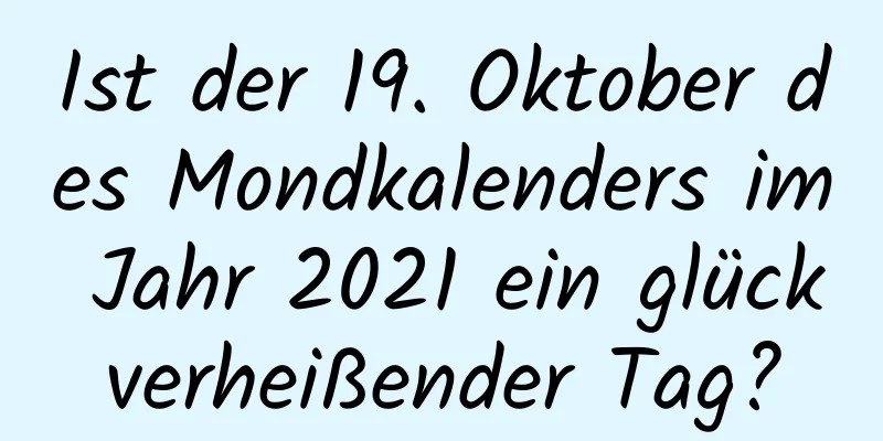 Ist der 19. Oktober des Mondkalenders im Jahr 2021 ein glückverheißender Tag?