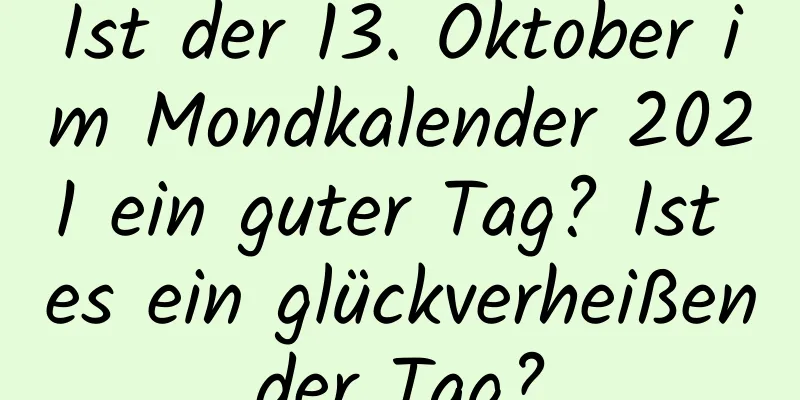 Ist der 13. Oktober im Mondkalender 2021 ein guter Tag? Ist es ein glückverheißender Tag?