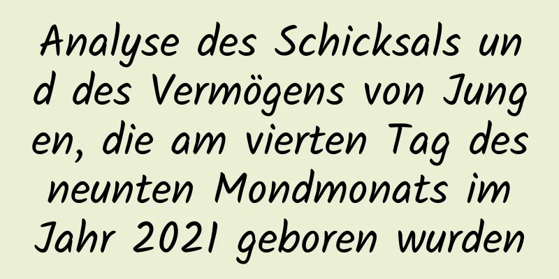 Analyse des Schicksals und des Vermögens von Jungen, die am vierten Tag des neunten Mondmonats im Jahr 2021 geboren wurden