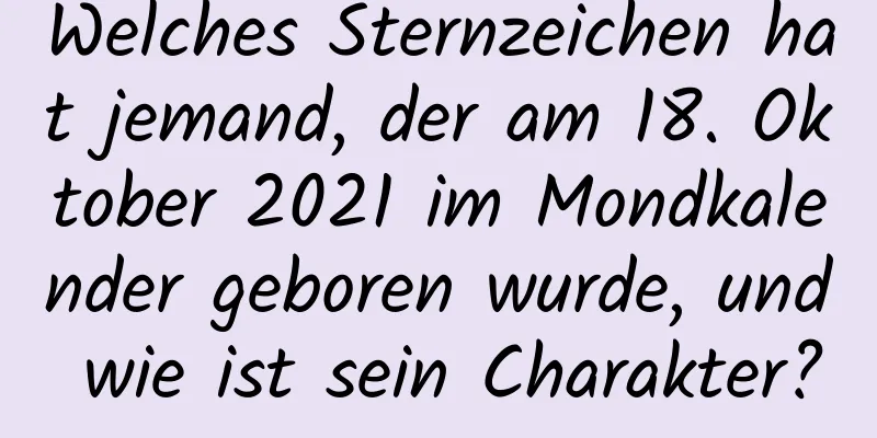 Welches Sternzeichen hat jemand, der am 18. Oktober 2021 im Mondkalender geboren wurde, und wie ist sein Charakter?