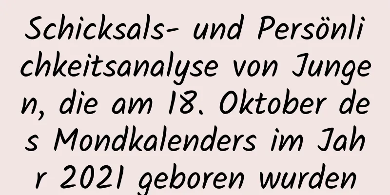 Schicksals- und Persönlichkeitsanalyse von Jungen, die am 18. Oktober des Mondkalenders im Jahr 2021 geboren wurden