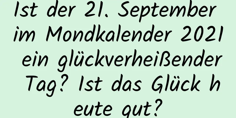 Ist der 21. September im Mondkalender 2021 ein glückverheißender Tag? Ist das Glück heute gut?