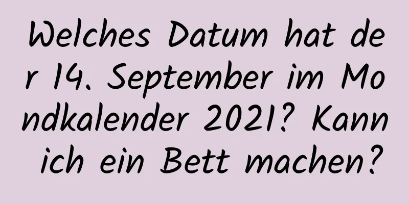 Welches Datum hat der 14. September im Mondkalender 2021? Kann ich ein Bett machen?