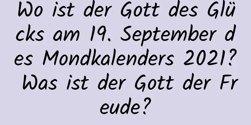 Wo ist der Gott des Glücks am 19. September des Mondkalenders 2021? Was ist der Gott der Freude?