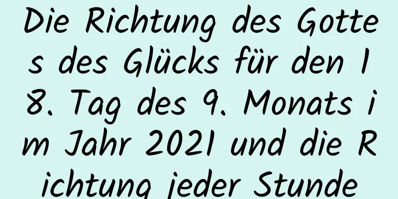 Die Richtung des Gottes des Glücks für den 18. Tag des 9. Monats im Jahr 2021 und die Richtung jeder Stunde