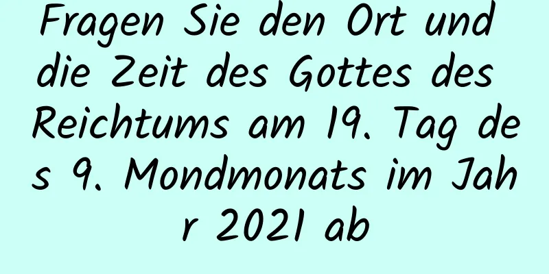 Fragen Sie den Ort und die Zeit des Gottes des Reichtums am 19. Tag des 9. Mondmonats im Jahr 2021 ab