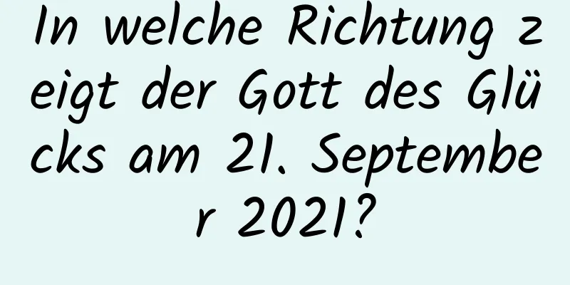 In welche Richtung zeigt der Gott des Glücks am 21. September 2021?