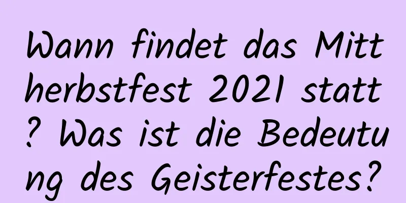 Wann findet das Mittherbstfest 2021 statt? Was ist die Bedeutung des Geisterfestes?