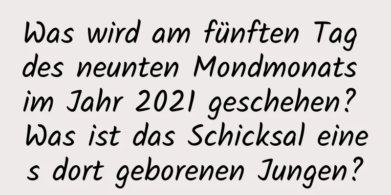 Was wird am fünften Tag des neunten Mondmonats im Jahr 2021 geschehen? Was ist das Schicksal eines dort geborenen Jungen?