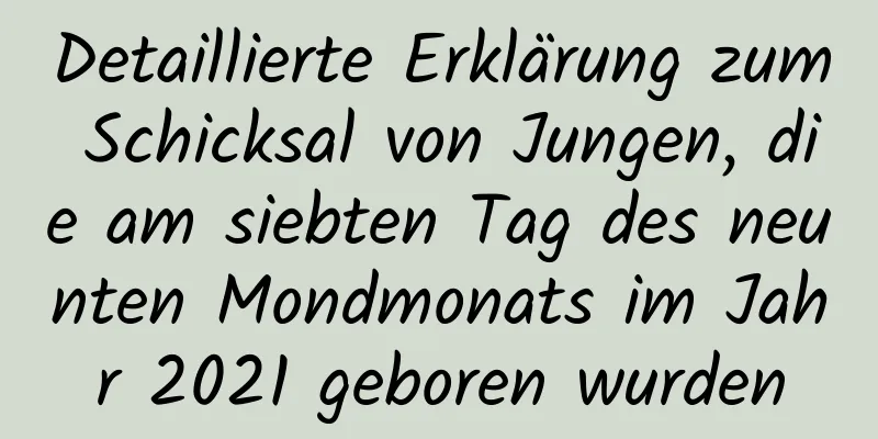 Detaillierte Erklärung zum Schicksal von Jungen, die am siebten Tag des neunten Mondmonats im Jahr 2021 geboren wurden