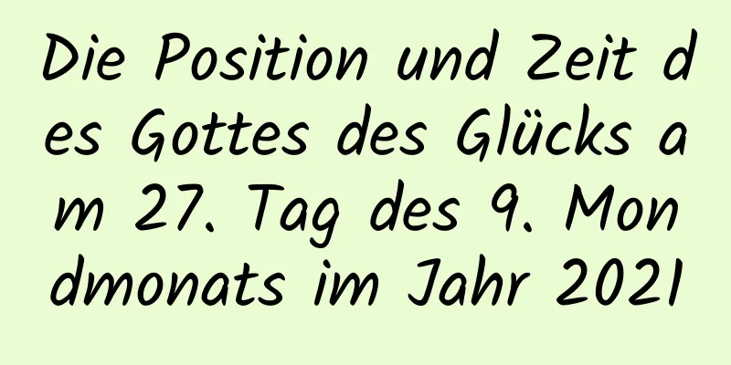 Die Position und Zeit des Gottes des Glücks am 27. Tag des 9. Mondmonats im Jahr 2021