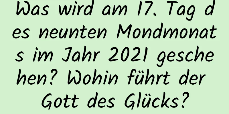 Was wird am 17. Tag des neunten Mondmonats im Jahr 2021 geschehen? Wohin führt der Gott des Glücks?