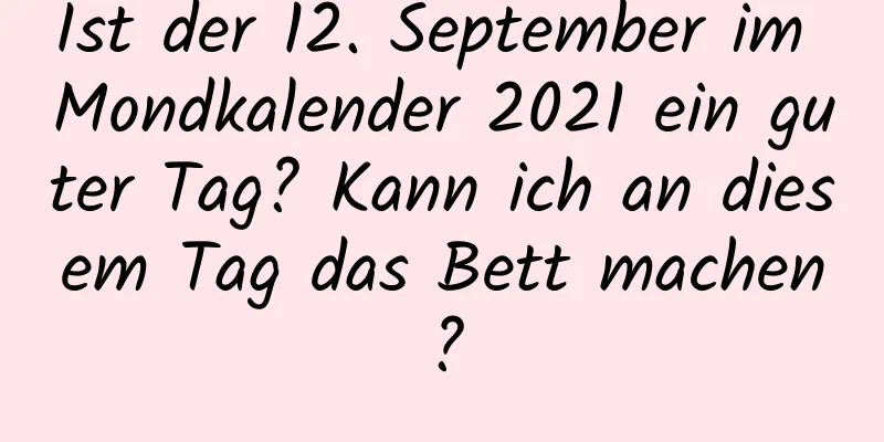 Ist der 12. September im Mondkalender 2021 ein guter Tag? Kann ich an diesem Tag das Bett machen?