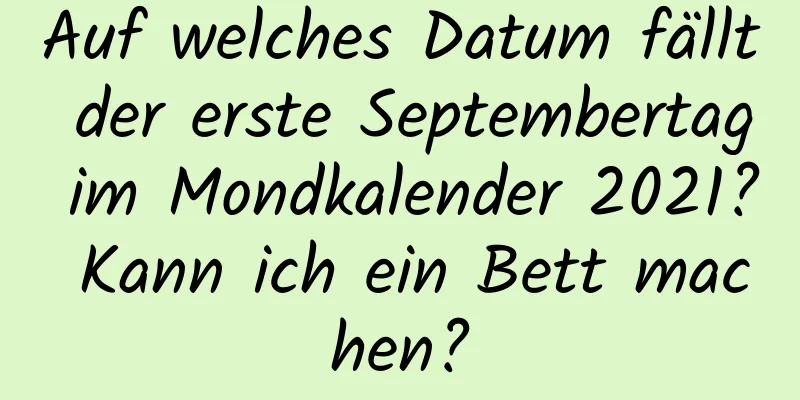 Auf welches Datum fällt der erste Septembertag im Mondkalender 2021? Kann ich ein Bett machen?