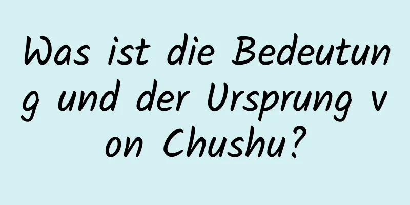 Was ist die Bedeutung und der Ursprung von Chushu?