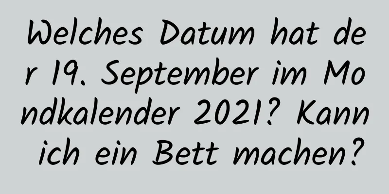 Welches Datum hat der 19. September im Mondkalender 2021? Kann ich ein Bett machen?