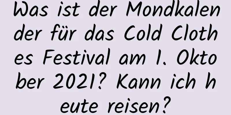 Was ist der Mondkalender für das Cold Clothes Festival am 1. Oktober 2021? Kann ich heute reisen?